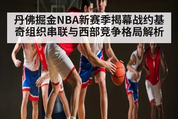 丹佛掘金NBA新赛季揭幕战约基奇组织串联与西部竞争格局解析